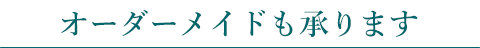 オーダーメイドも承ります