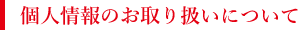 個人情報のお取り扱いについて